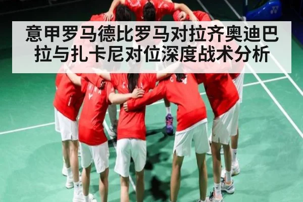 意甲罗马德比罗马对拉齐奥迪巴拉与扎卡尼对位深度战术分析