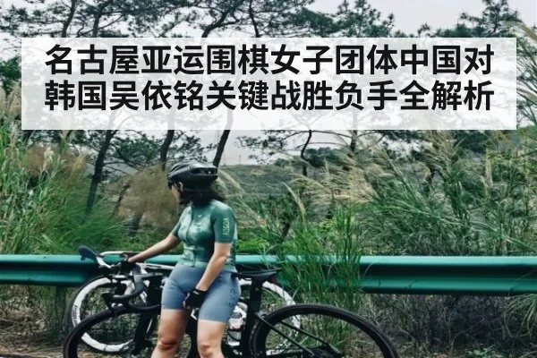 名古屋亚运围棋女子团体中国对韩国吴依铭关键战胜负手全解析