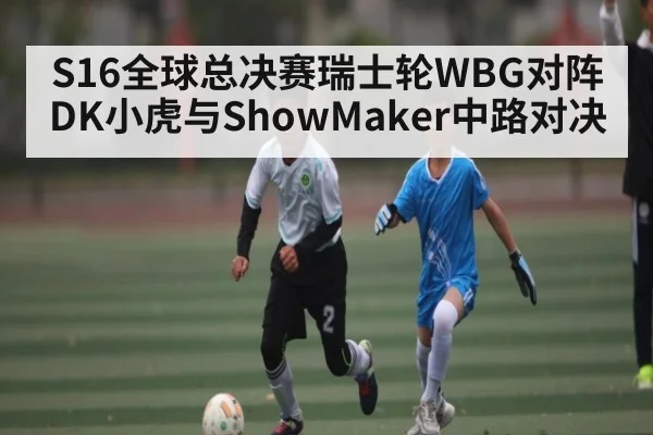 S16全球总决赛瑞士轮WBG对阵DK小虎与ShowMaker中路对决
