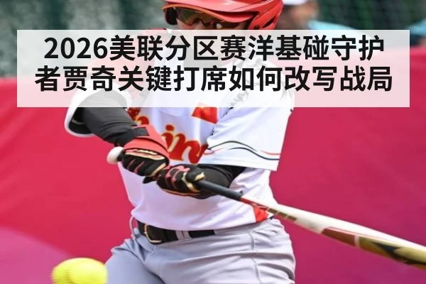 2026美联分区赛洋基碰守护者贾奇关键打席如何改写战局