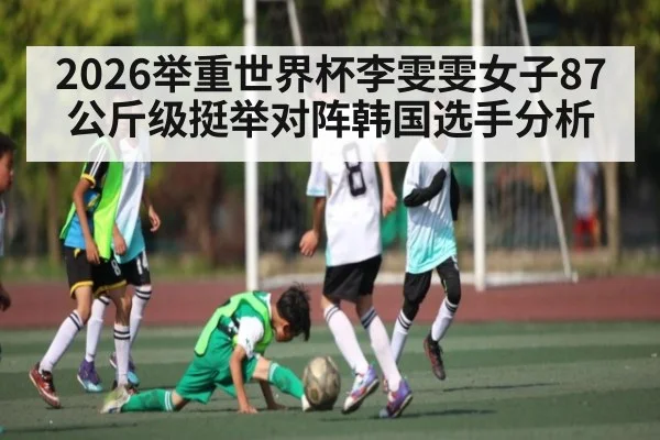 2026举重世界杯李雯雯女子87公斤级挺举对阵韩国选手分析