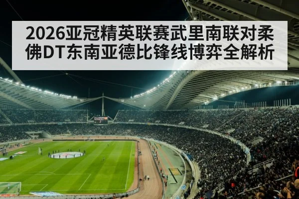 2026亚冠精英联赛武里南联对柔佛DT东南亚德比锋线博弈全解析