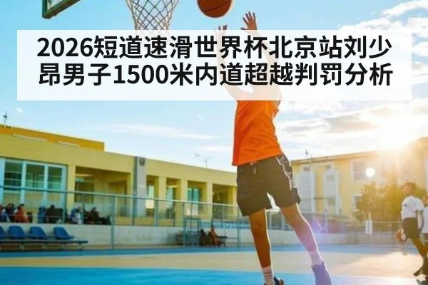 2026短道速滑世界杯北京站刘少昂男子1500米内道超越判罚分析